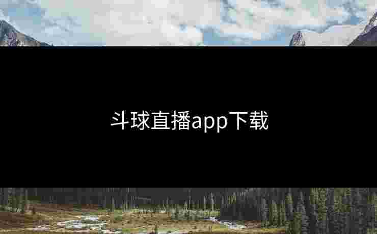 斗球直播app下载 斗球直播app下载